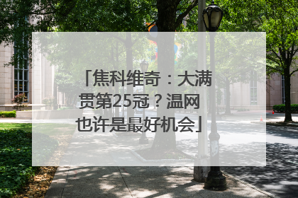 焦科维奇：大满贯第25冠？温网也许是最好机会