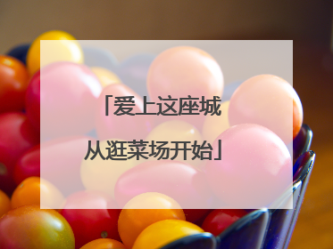 爱上这座城 从逛菜场开始