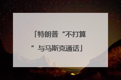 特朗普“不打算”与马斯克通话