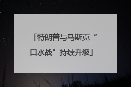 特朗普与马斯克“口水战”持续升级