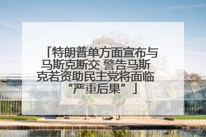 特朗普单方面宣布与马斯克断交 警告马斯克若资助民主党将面临“严重后果”