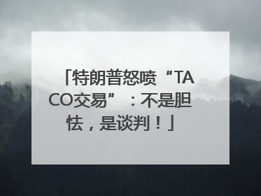 特朗普怒喷“TACO交易”：不是胆怯，是谈判！