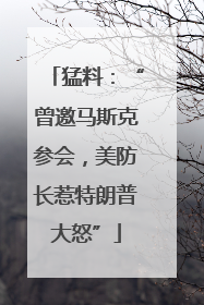猛料：“曾邀马斯克参会，美防长惹特朗普大怒”