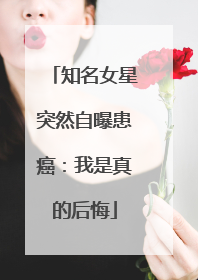 知名女星突然自曝患癌：我是真的后悔