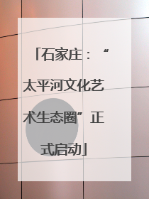 石家庄：“太平河文化艺术生态圈”正式启动