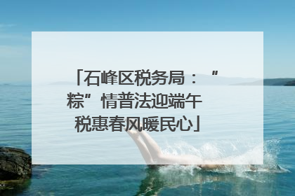 石峰区税务局：“粽”情普法迎端午 税惠春风暖民心