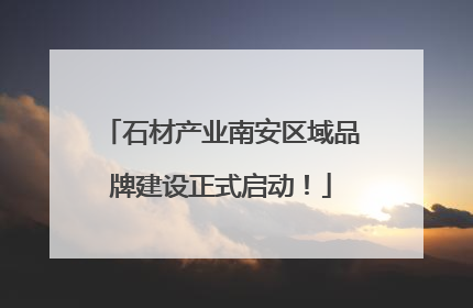 石材产业南安区域品牌建设正式启动！