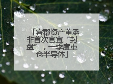 睿郡资产董承非首次官宣“封盘”，一季度重仓半导体