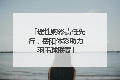 理性购彩责任先行，岳阳体彩助力羽毛球联赛