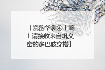 瓷韵华裳④丨嘀!请接收来自巩义窑的多巴胺穿搭