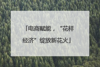 电商赋能，“花样经济”绽放新花火