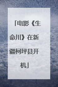 电影《生命川》在新疆柯坪县开机
