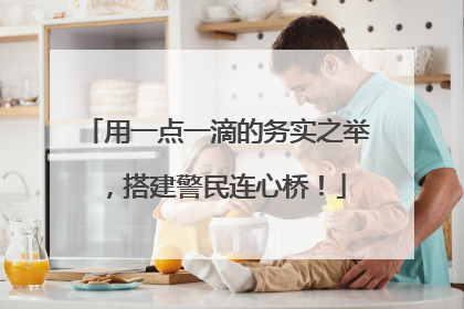 用一点一滴的务实之举，搭建警民连心桥！