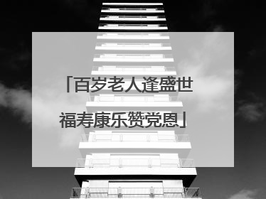 百岁老人逢盛世 福寿康乐赞党恩