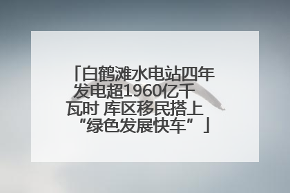 白鹤滩水电站四年发电超1960亿千瓦时 库区移民搭上“绿色发展快车”