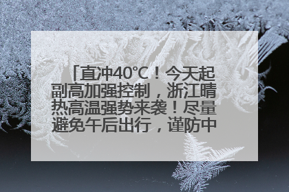 直冲40℃！今天起副高加强控制，浙江晴热高温强势来袭！尽量避免午后出行，谨防中暑、热射病……
