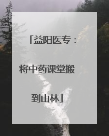 益阳医专：将中药课堂搬到山林