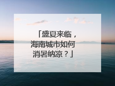 盛夏来临，海南城市如何消暑纳凉？