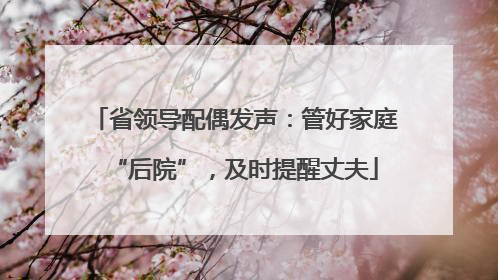 省领导配偶发声：管好家庭“后院”，及时提醒丈夫