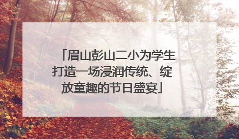 眉山彭山二小为学生打造一场浸润传统、绽放童趣的节日盛宴