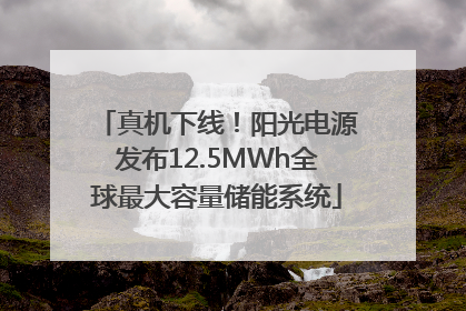 真机下线！阳光电源发布12.5MWh全球最大容量储能系统