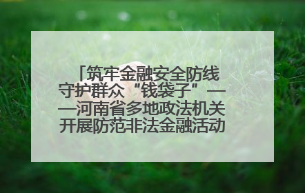 筑牢金融安全防线 守护群众“钱袋子”——河南省多地政法机关开展防范非法金融活动普法宣传活动