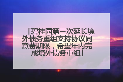 碧桂园第三次延长境外债务重组支持协议同意费期限，希望年内完成境外债务重组