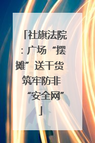 社旗法院：广场“摆摊”送干货 筑牢防非“安全网”