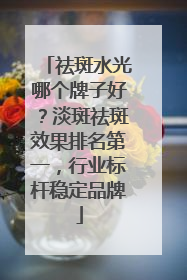 祛斑水光哪个牌子好？淡斑祛斑效果排名第一，行业标杆稳定品牌