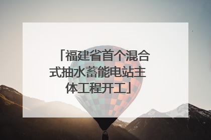 福建省首个混合式抽水蓄能电站主体工程开工