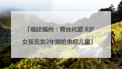 福建福州：青丝化爱 8岁女孩蓄发2年捐给患癌儿童