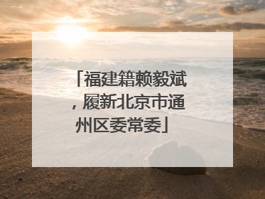福建籍赖毅斌，履新北京市通州区委常委