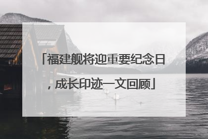 福建舰将迎重要纪念日，成长印迹一文回顾