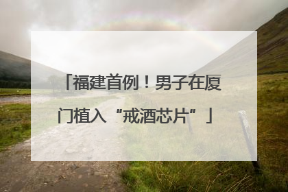 福建首例！男子在厦门植入“戒酒芯片”