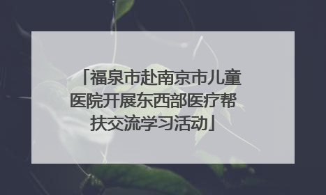 福泉市赴南京市儿童医院开展东西部医疗帮扶交流学习活动