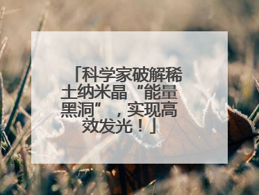科学家破解稀土纳米晶“能量黑洞”，实现高效发光！