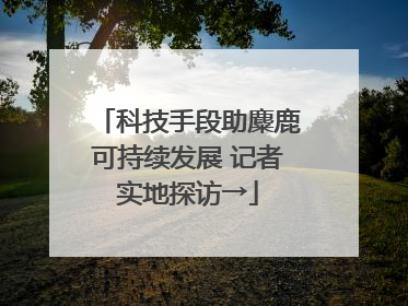 科技手段助麋鹿可持续发展 记者实地探访→