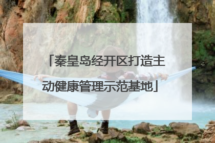 秦皇岛经开区打造主动健康管理示范基地
