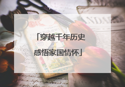 穿越千年历史 感悟家国情怀