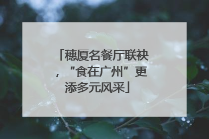 穗厦名餐厅联袂，“食在广州”更添多元风采