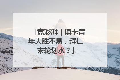竞彩湃｜博卡青年大胜不易，拜仁末轮划水？