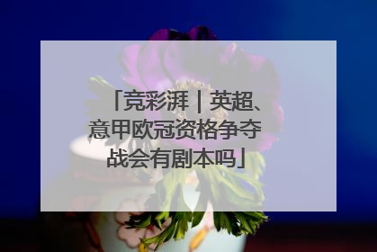 竞彩湃｜英超、意甲欧冠资格争夺战会有剧本吗
