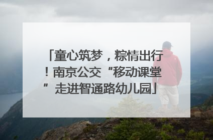 童心筑梦，粽情出行！南京公交“移动课堂”走进智通路幼儿园