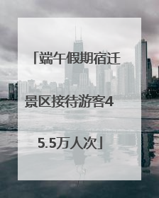 端午假期宿迁景区接待游客45.5万人次