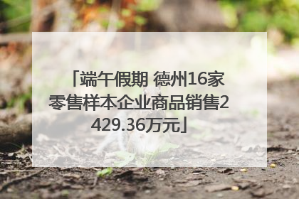 端午假期 德州16家零售样本企业商品销售2429.36万元
