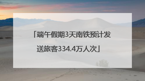 端午假期3天南铁预计发送旅客334.4万人次