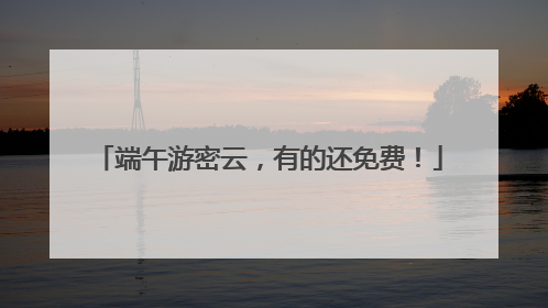 端午游密云，有的还免费！
