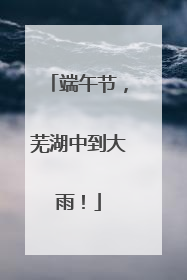 端午节，芜湖中到大雨！