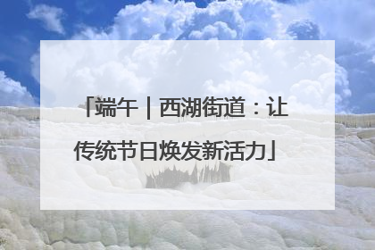 端午｜西湖街道：让传统节日焕发新活力