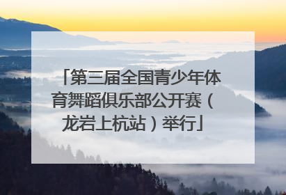 第三届全国青少年体育舞蹈俱乐部公开赛（龙岩上杭站）举行